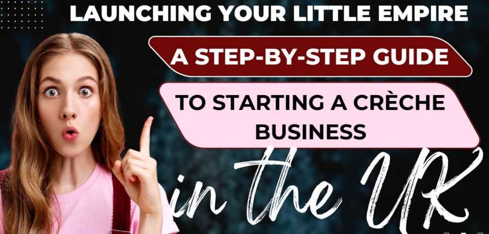 Launching Your Little Empire A Step-by-Step Guide to Starting a Crèche Business in the UK