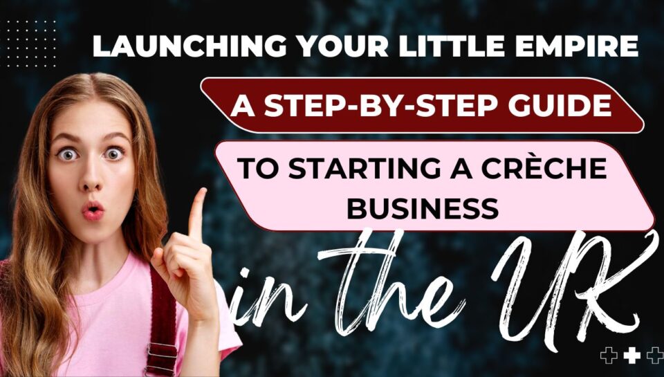 Launching Your Little Empire A Step-by-Step Guide to Starting a Crèche Business in the UK Launching Your Little Empire A Step-by-Step Guide to Starting a Crèche Business in the UK