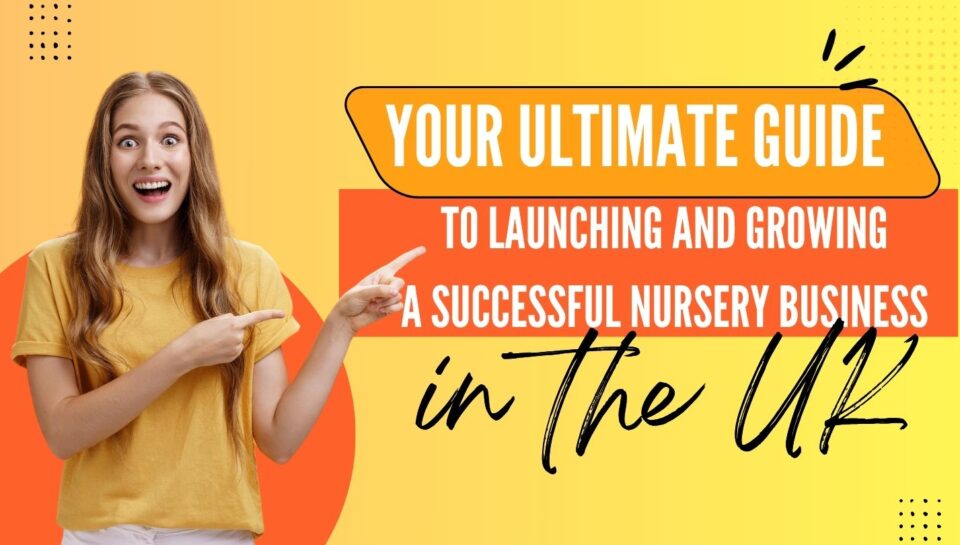 Your Ultimate Guide to Launching and Growing a Successful Nursery Business in the UK Your Ultimate Guide to Launching and Growing a Successful Nursery Business in the UK